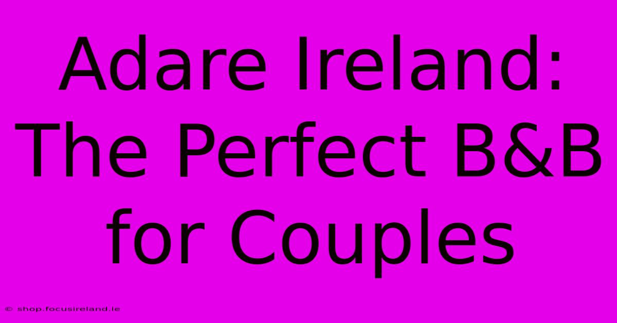 Adare Ireland: The Perfect B&B For Couples