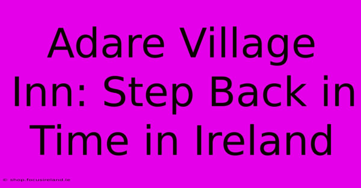 Adare Village Inn: Step Back In Time In Ireland