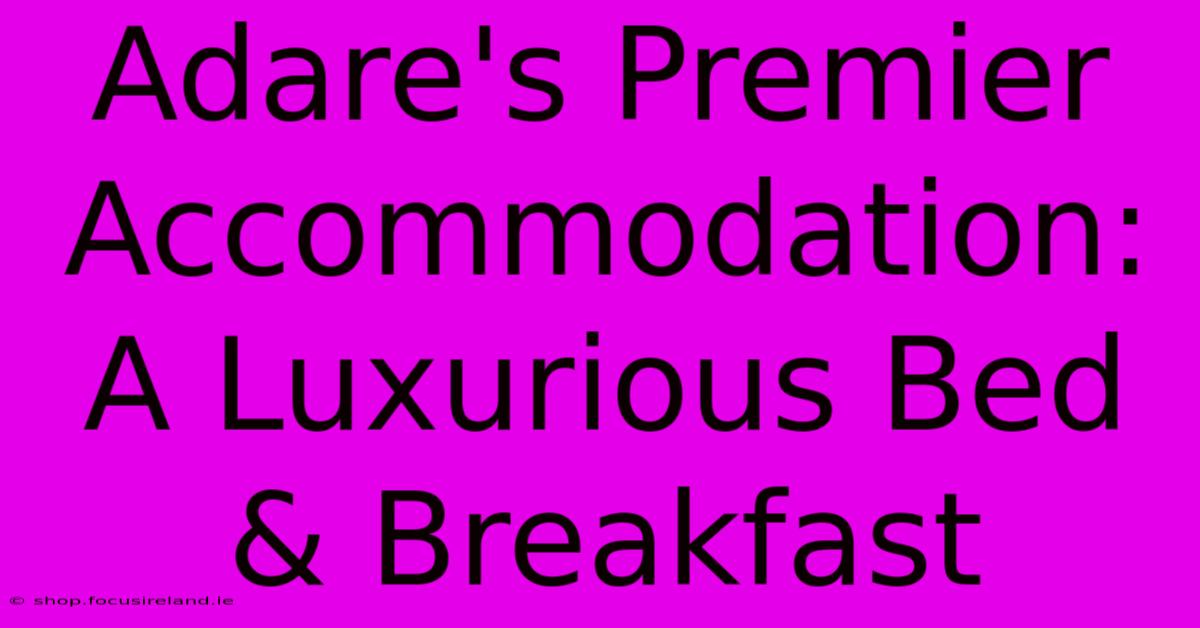 Adare's Premier Accommodation: A Luxurious Bed & Breakfast