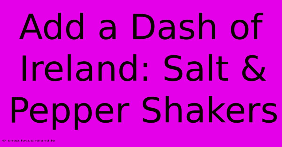 Add A Dash Of Ireland: Salt & Pepper Shakers