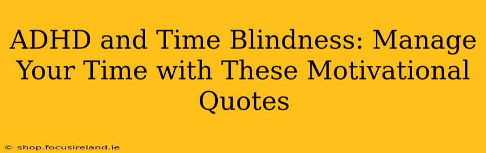 ADHD and Time Blindness: Manage Your Time with These Motivational Quotes