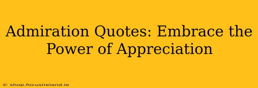 Admiration Quotes: Embrace the Power of Appreciation