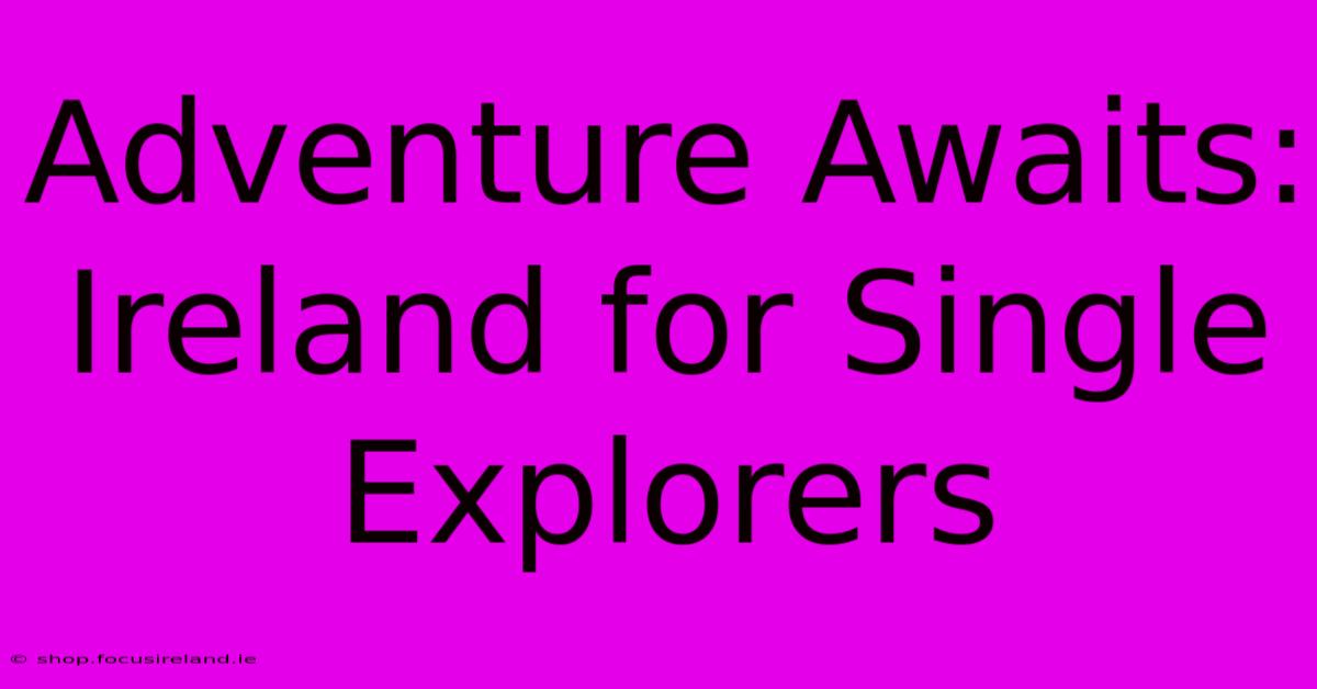 Adventure Awaits: Ireland For Single Explorers