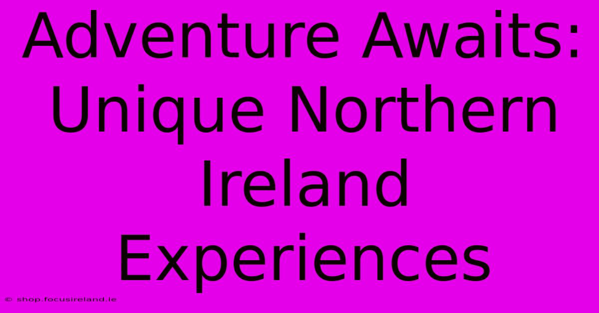 Adventure Awaits: Unique Northern Ireland Experiences