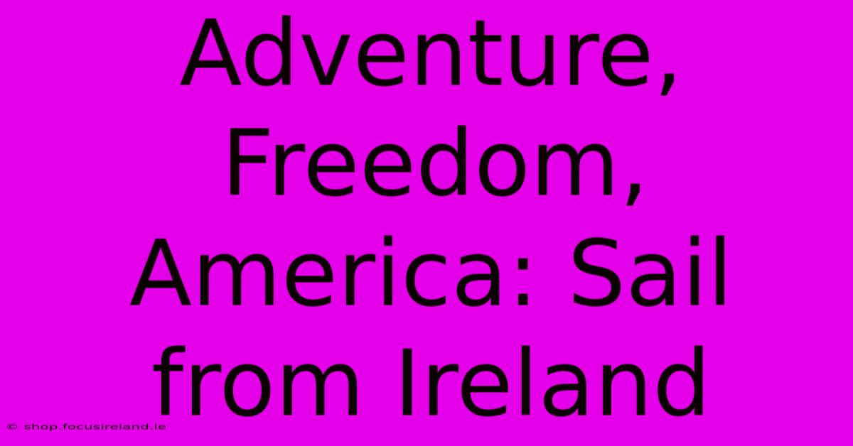 Adventure, Freedom, America: Sail From Ireland