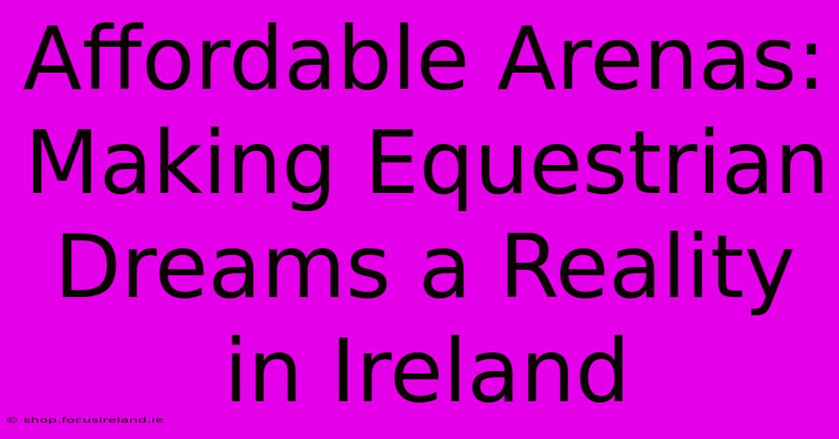 Affordable Arenas: Making Equestrian Dreams A Reality In Ireland