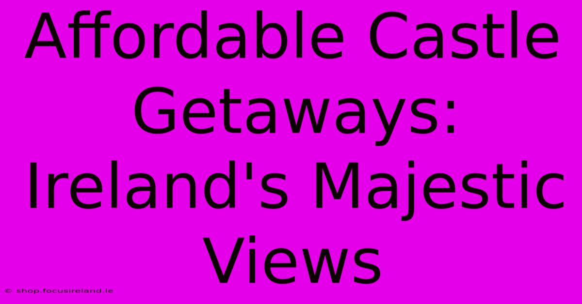 Affordable Castle Getaways: Ireland's Majestic Views