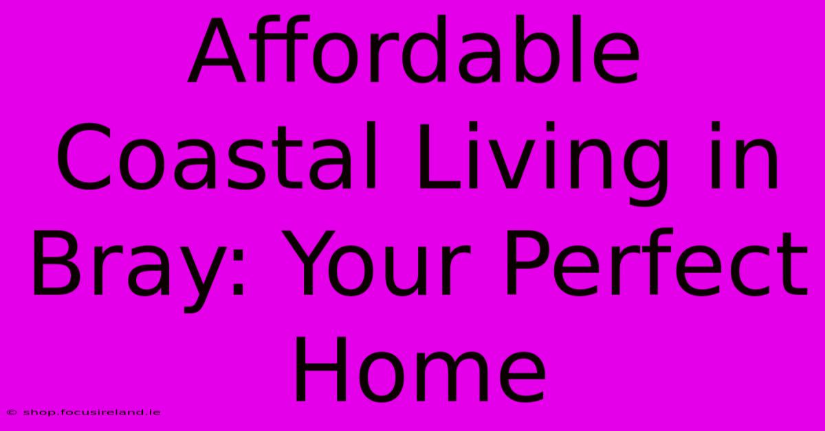 Affordable Coastal Living In Bray: Your Perfect Home