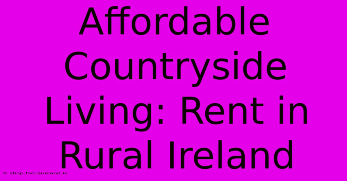 Affordable Countryside Living: Rent In Rural Ireland