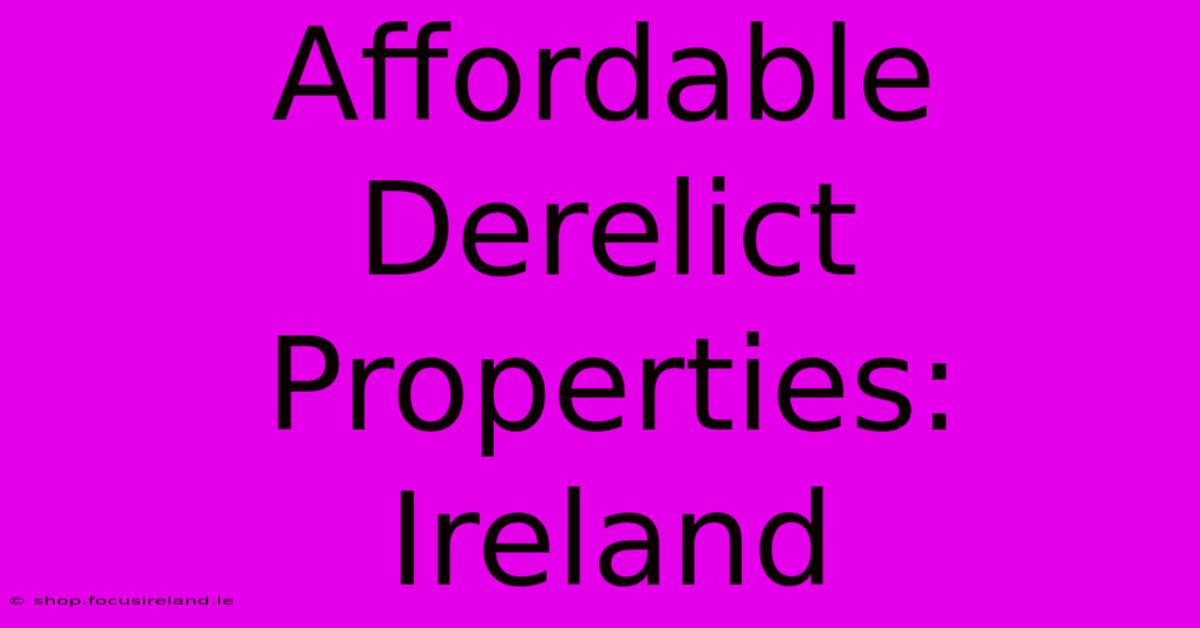 Affordable Derelict Properties: Ireland