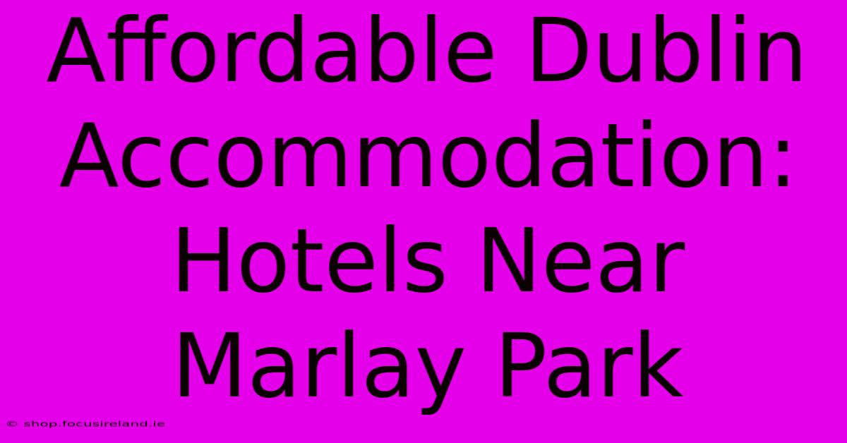 Affordable Dublin Accommodation: Hotels Near Marlay Park