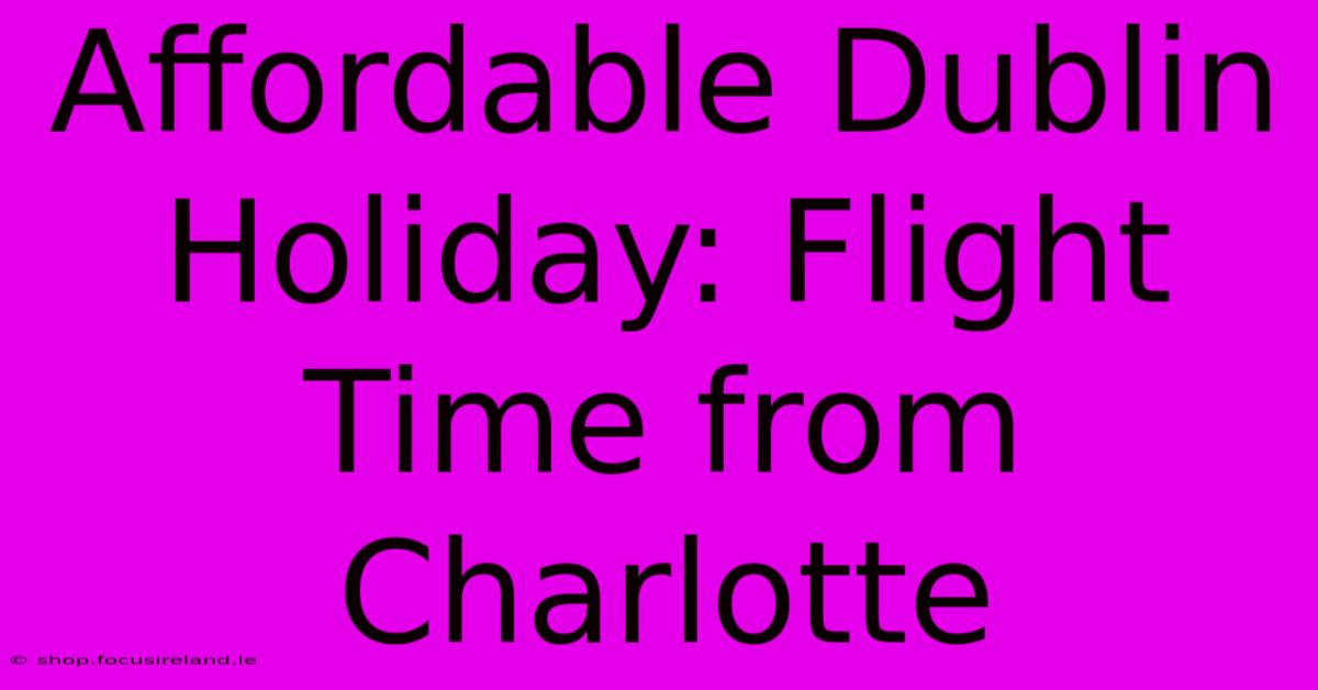 Affordable Dublin Holiday: Flight Time From Charlotte