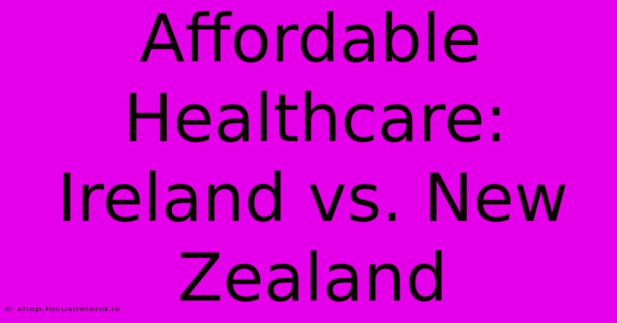 Affordable Healthcare: Ireland Vs. New Zealand