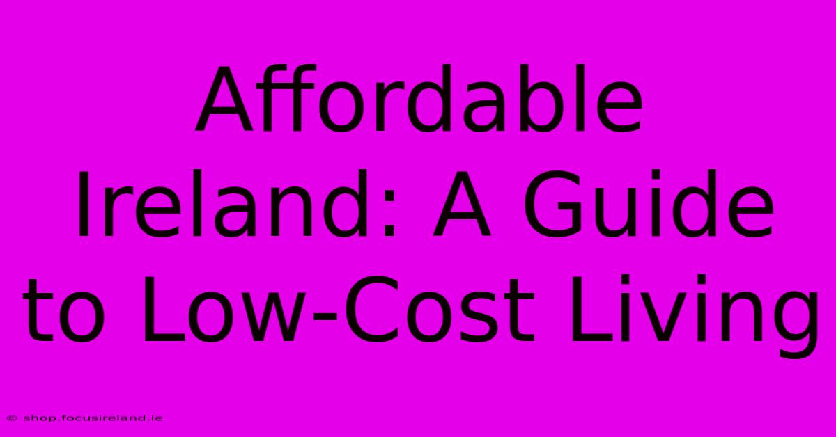 Affordable Ireland: A Guide To Low-Cost Living