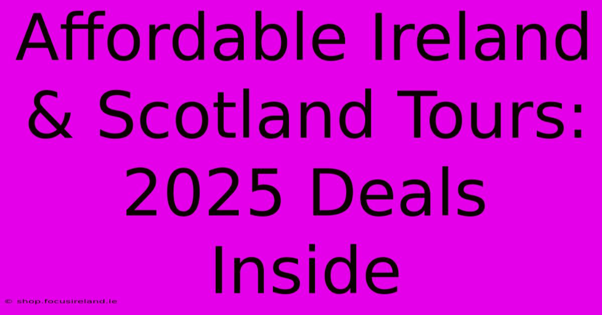 Affordable Ireland & Scotland Tours: 2025 Deals Inside