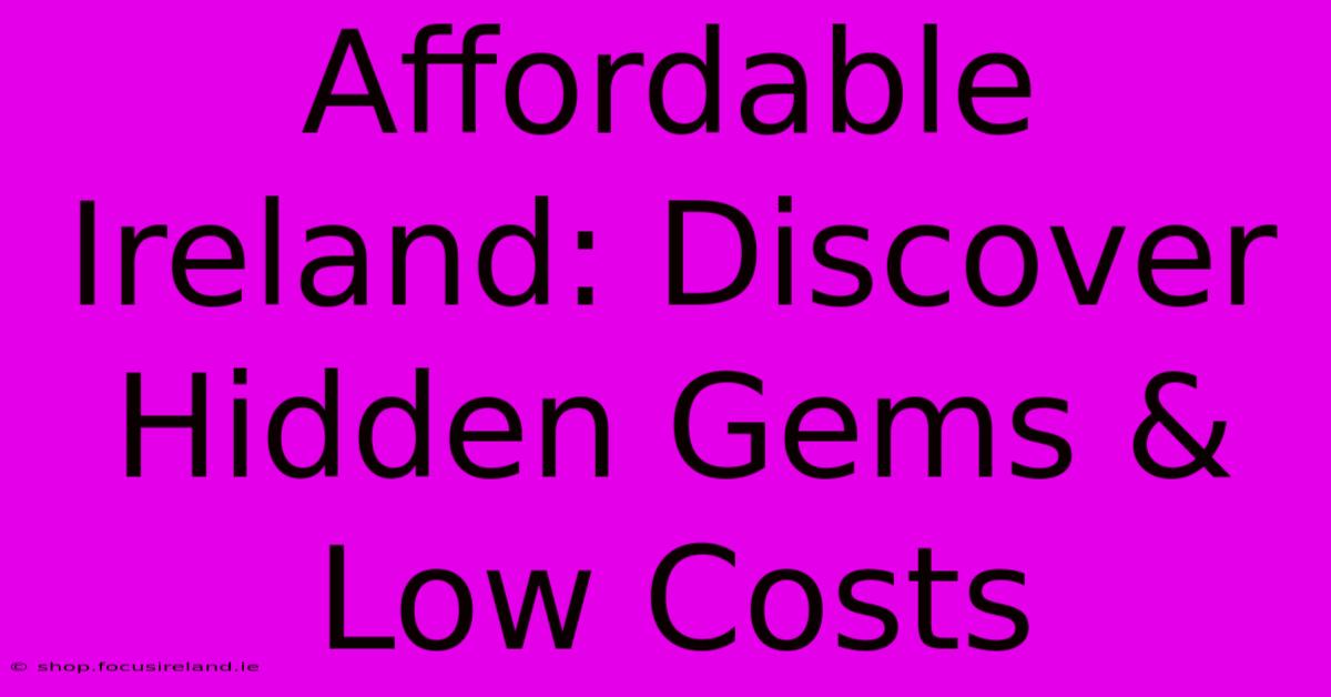 Affordable Ireland: Discover Hidden Gems & Low Costs