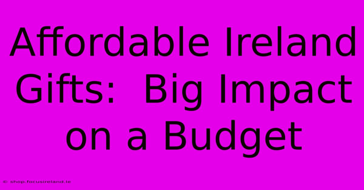 Affordable Ireland Gifts:  Big Impact On A Budget