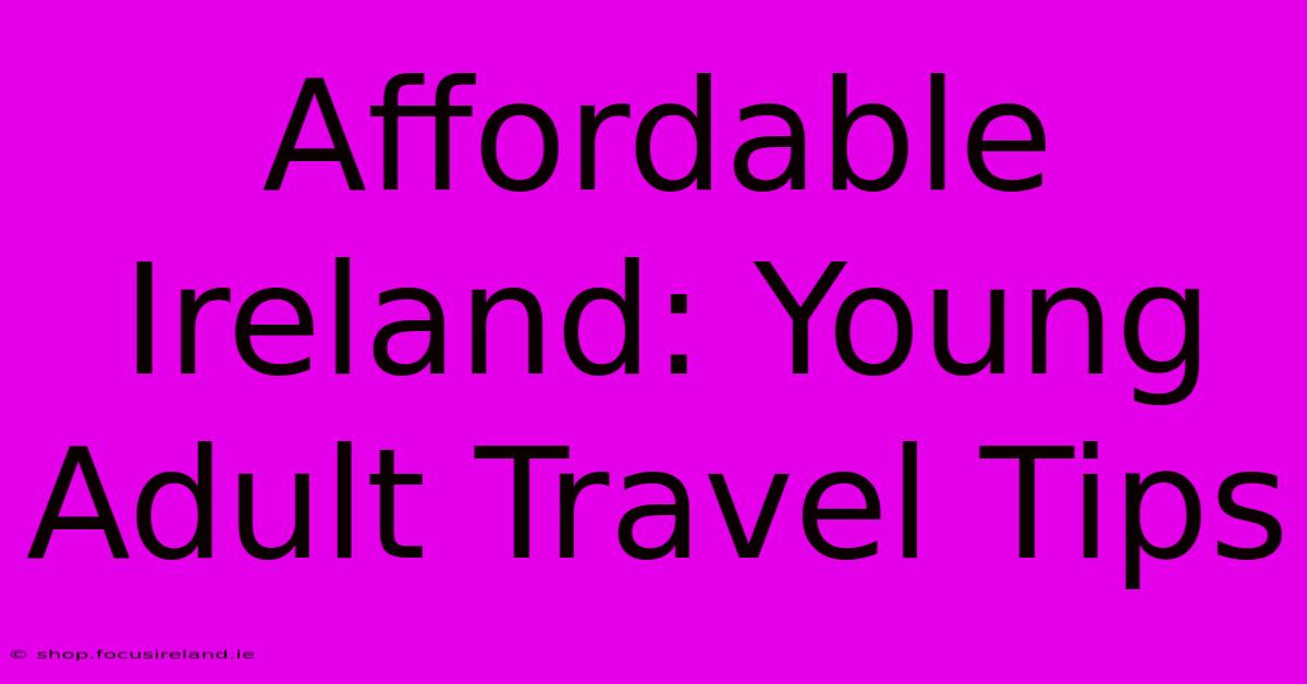 Affordable Ireland: Young Adult Travel Tips