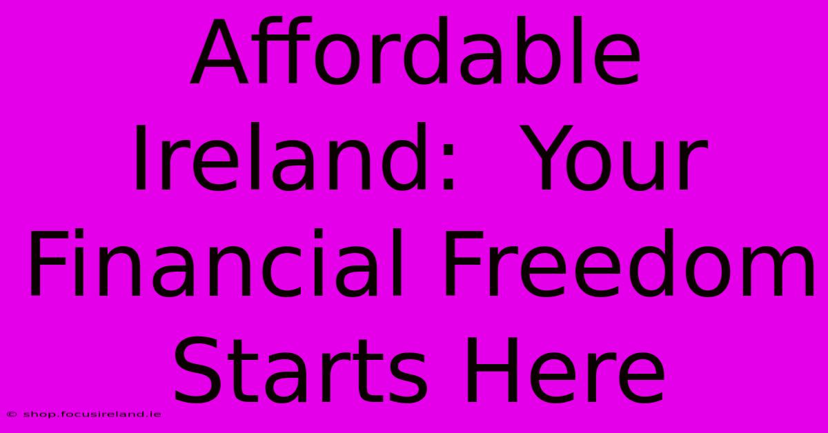 Affordable Ireland:  Your Financial Freedom Starts Here