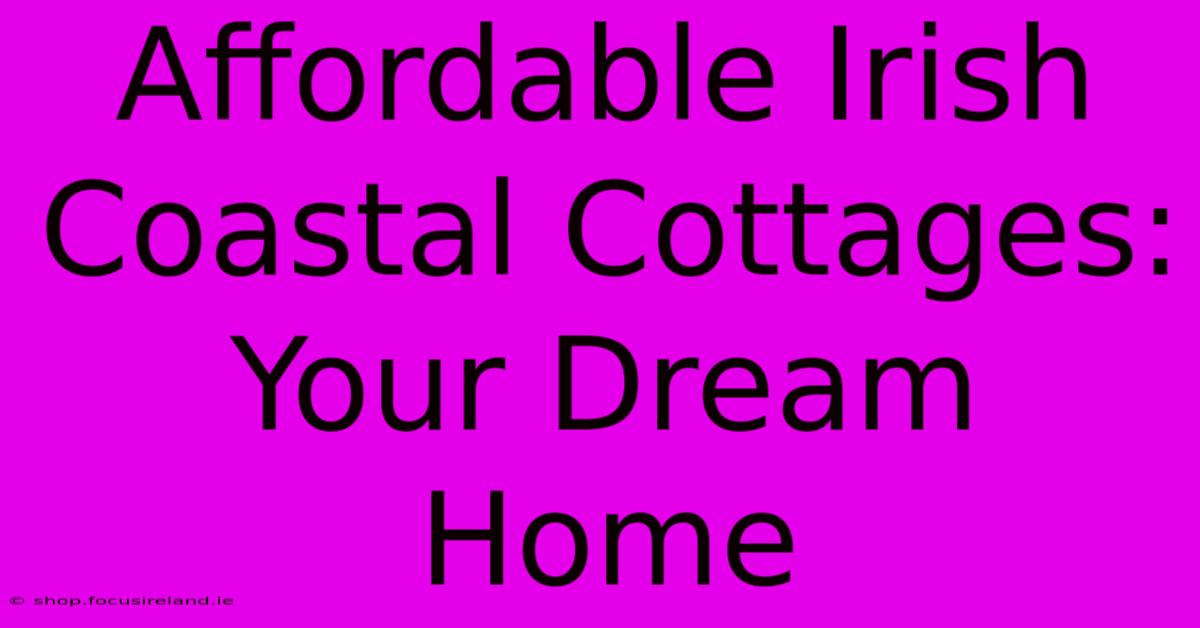 Affordable Irish Coastal Cottages: Your Dream Home