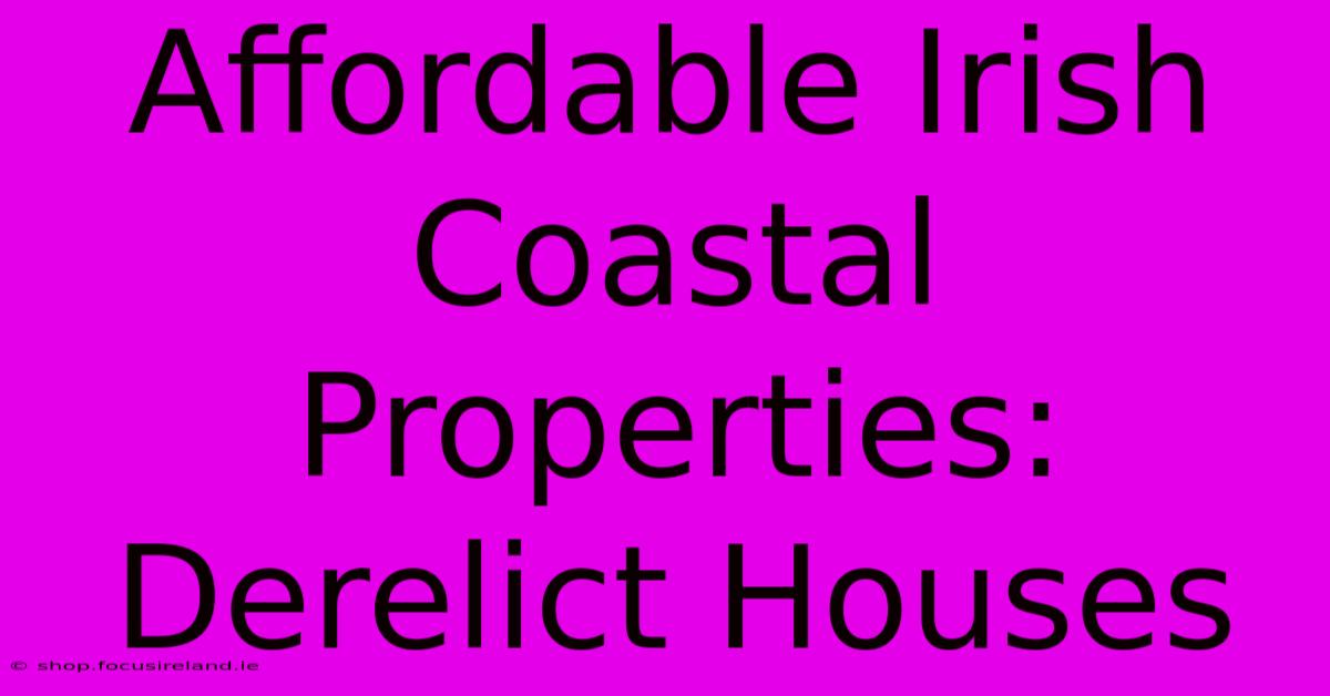 Affordable Irish Coastal Properties: Derelict Houses