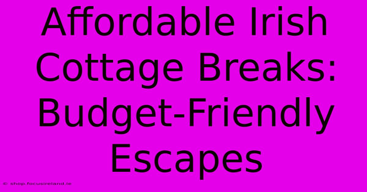 Affordable Irish Cottage Breaks: Budget-Friendly Escapes