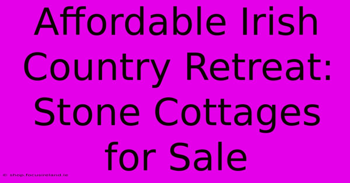 Affordable Irish Country Retreat: Stone Cottages For Sale