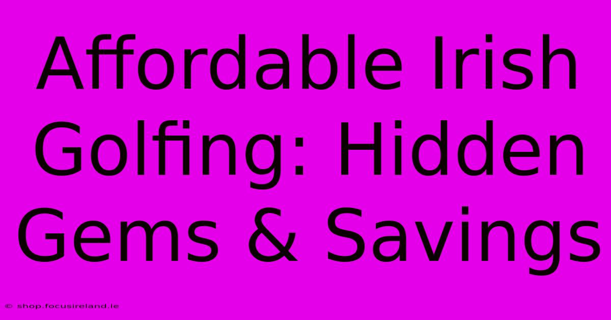 Affordable Irish Golfing: Hidden Gems & Savings