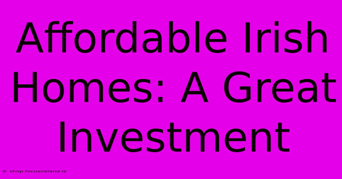 Affordable Irish Homes: A Great Investment