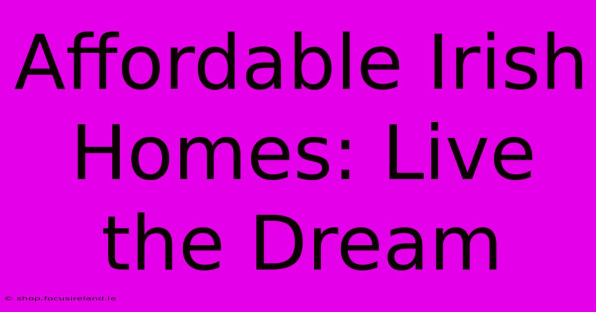 Affordable Irish Homes: Live The Dream