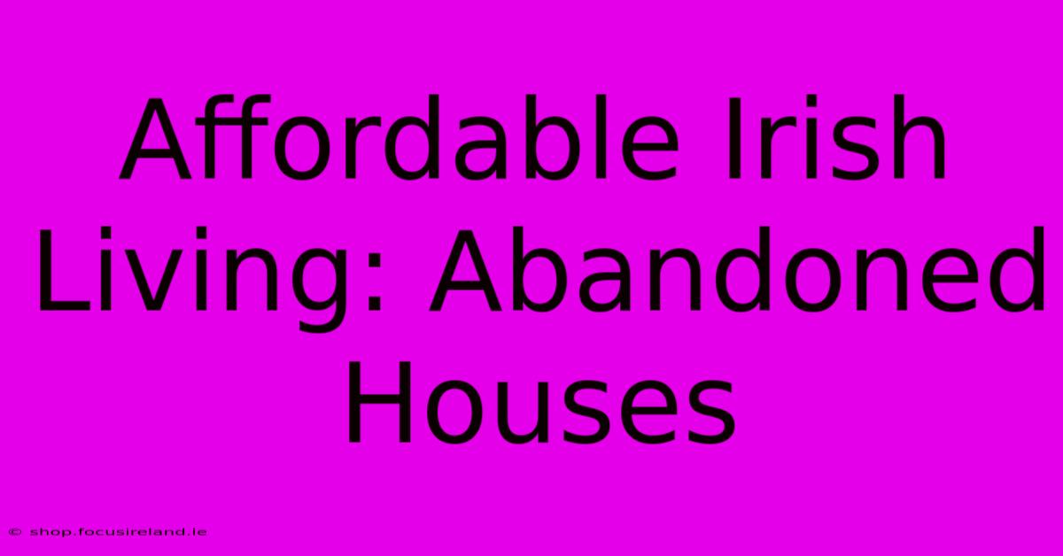 Affordable Irish Living: Abandoned Houses