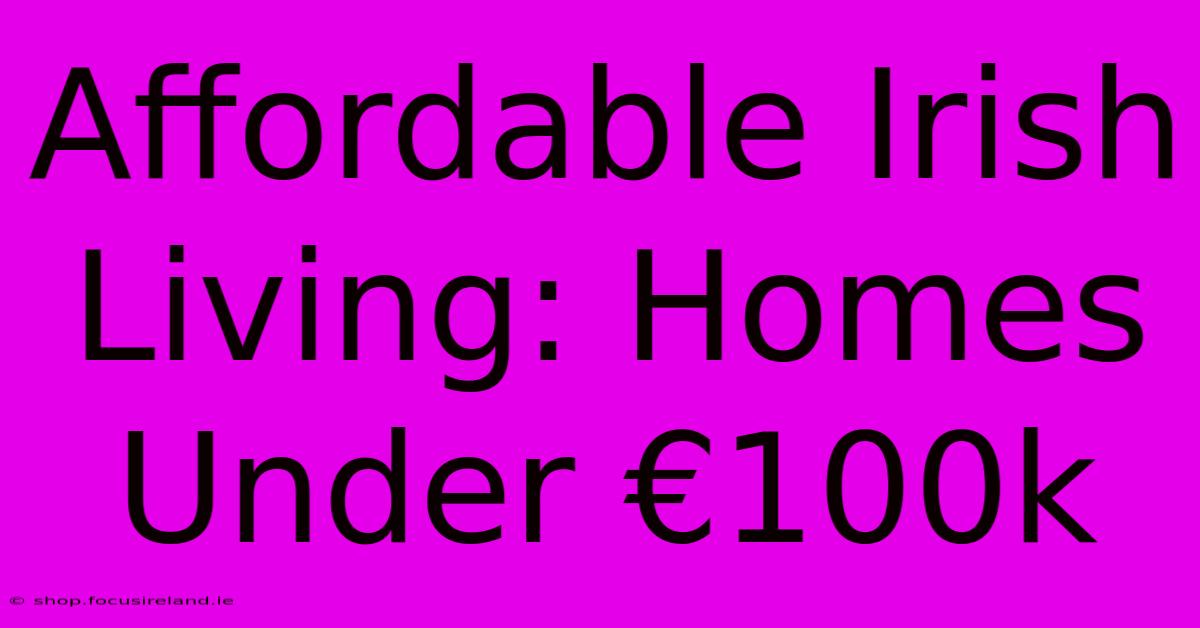 Affordable Irish Living: Homes Under €100k