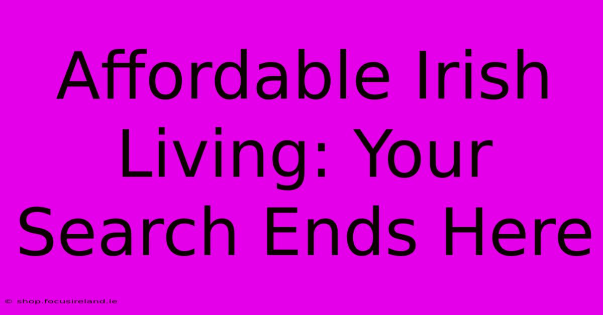 Affordable Irish Living: Your Search Ends Here