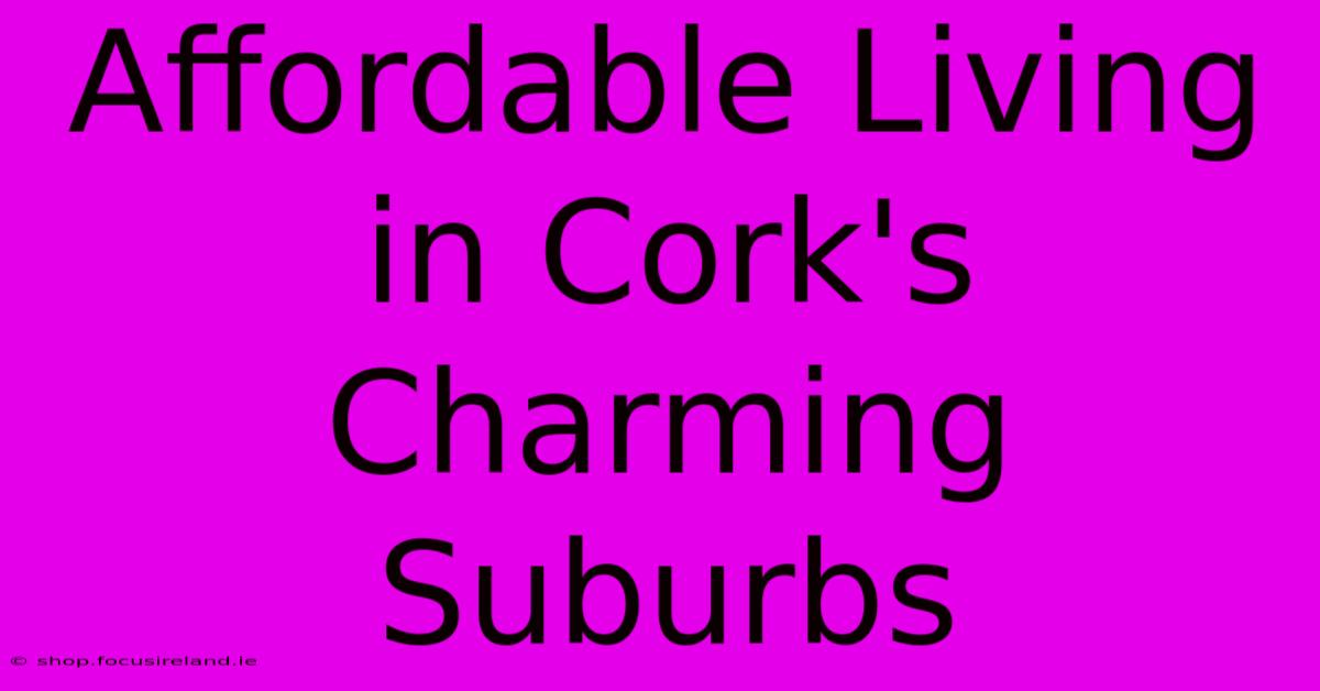 Affordable Living In Cork's Charming Suburbs