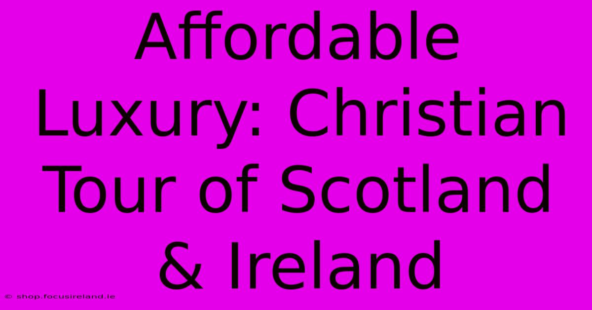 Affordable Luxury: Christian Tour Of Scotland & Ireland