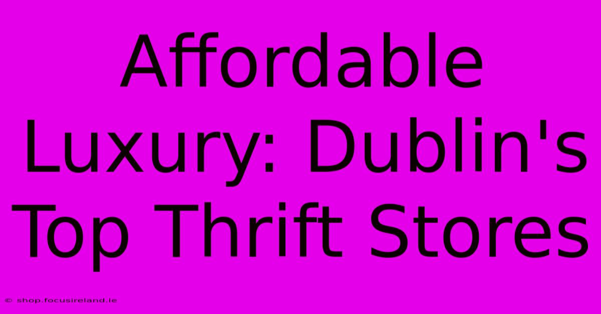 Affordable Luxury: Dublin's Top Thrift Stores