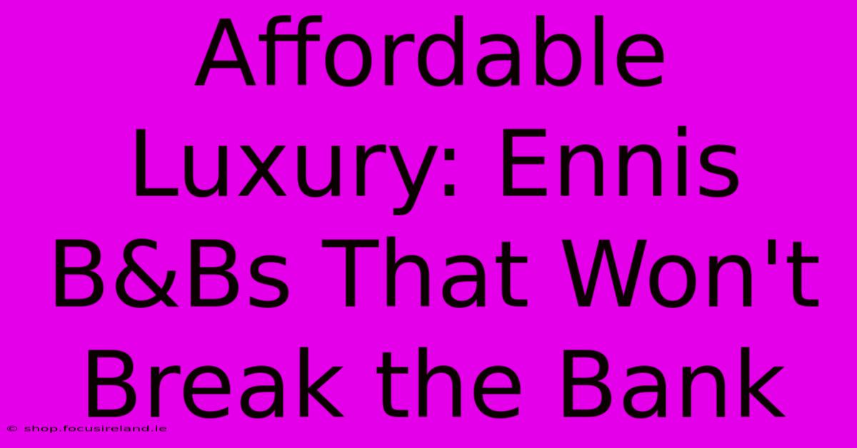 Affordable Luxury: Ennis B&Bs That Won't Break The Bank