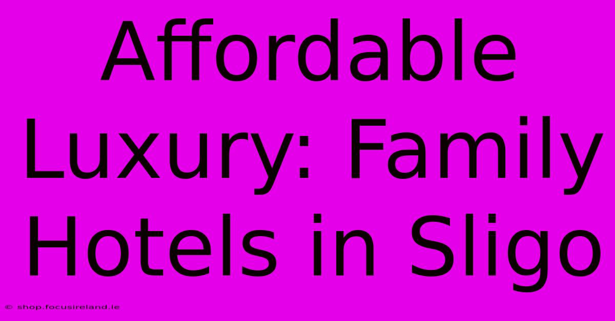 Affordable Luxury: Family Hotels In Sligo