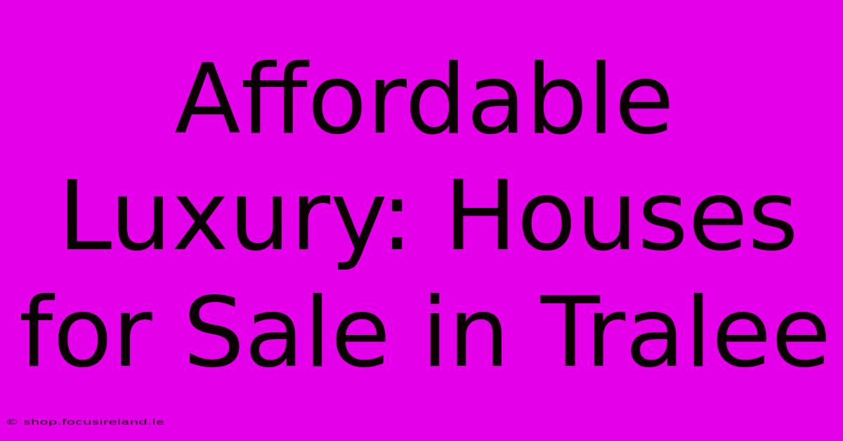 Affordable Luxury: Houses For Sale In Tralee