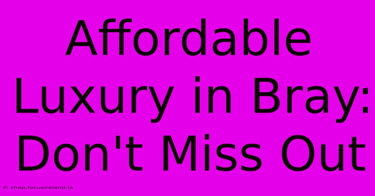 Affordable Luxury In Bray: Don't Miss Out