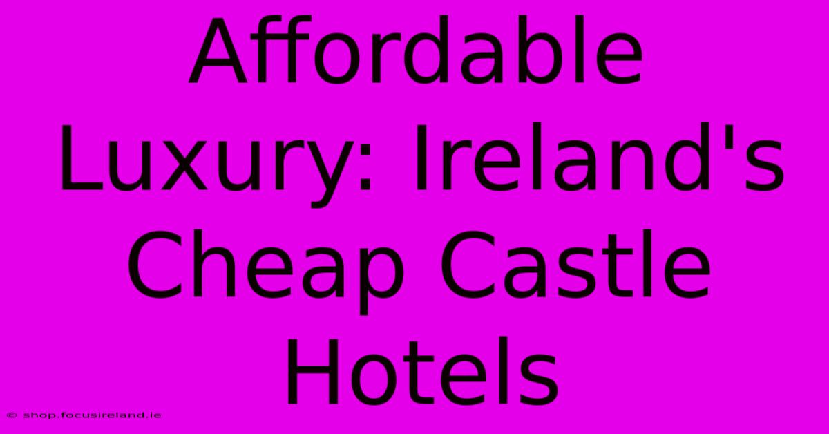 Affordable Luxury: Ireland's Cheap Castle Hotels