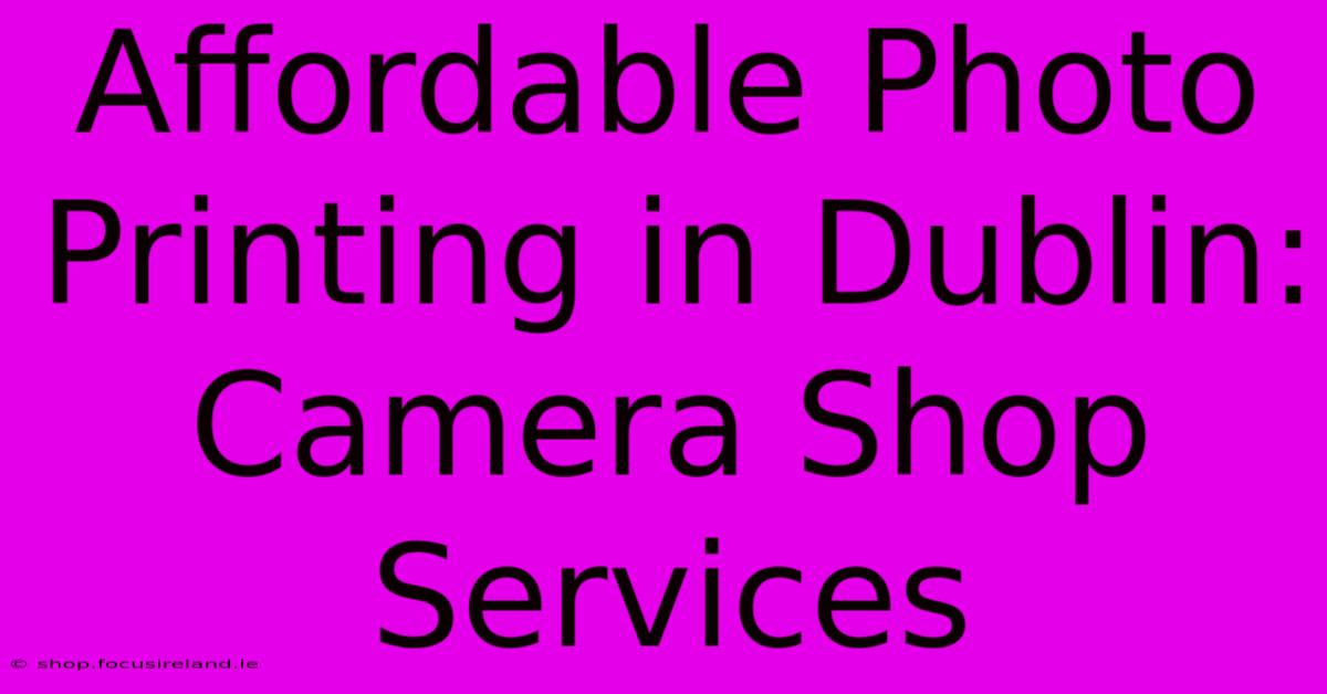 Affordable Photo Printing In Dublin: Camera Shop Services