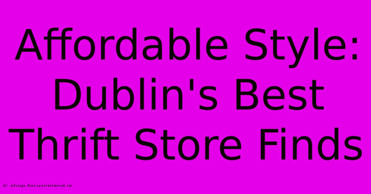 Affordable Style: Dublin's Best Thrift Store Finds