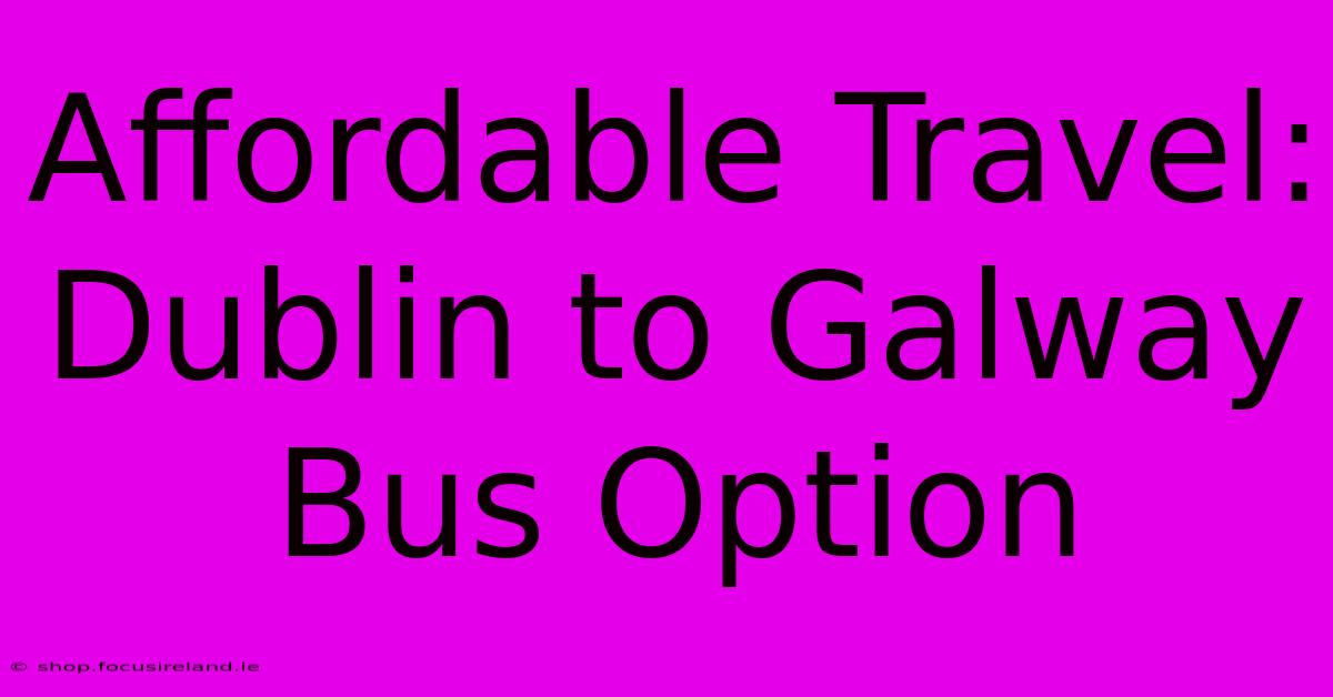 Affordable Travel: Dublin To Galway Bus Option