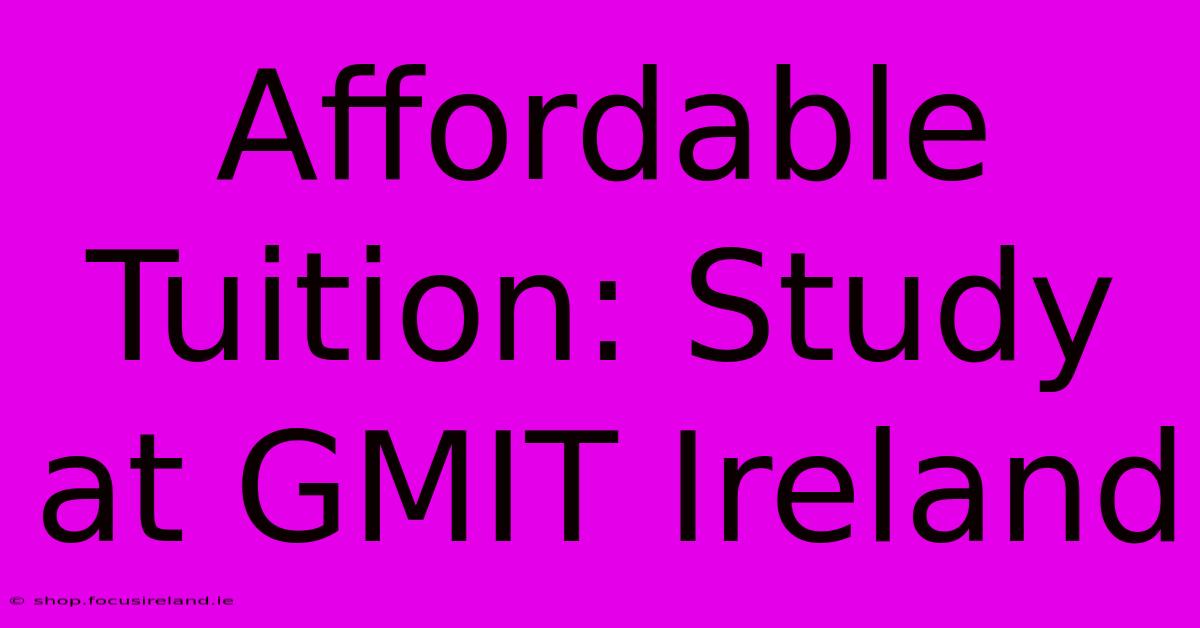 Affordable Tuition: Study At GMIT Ireland