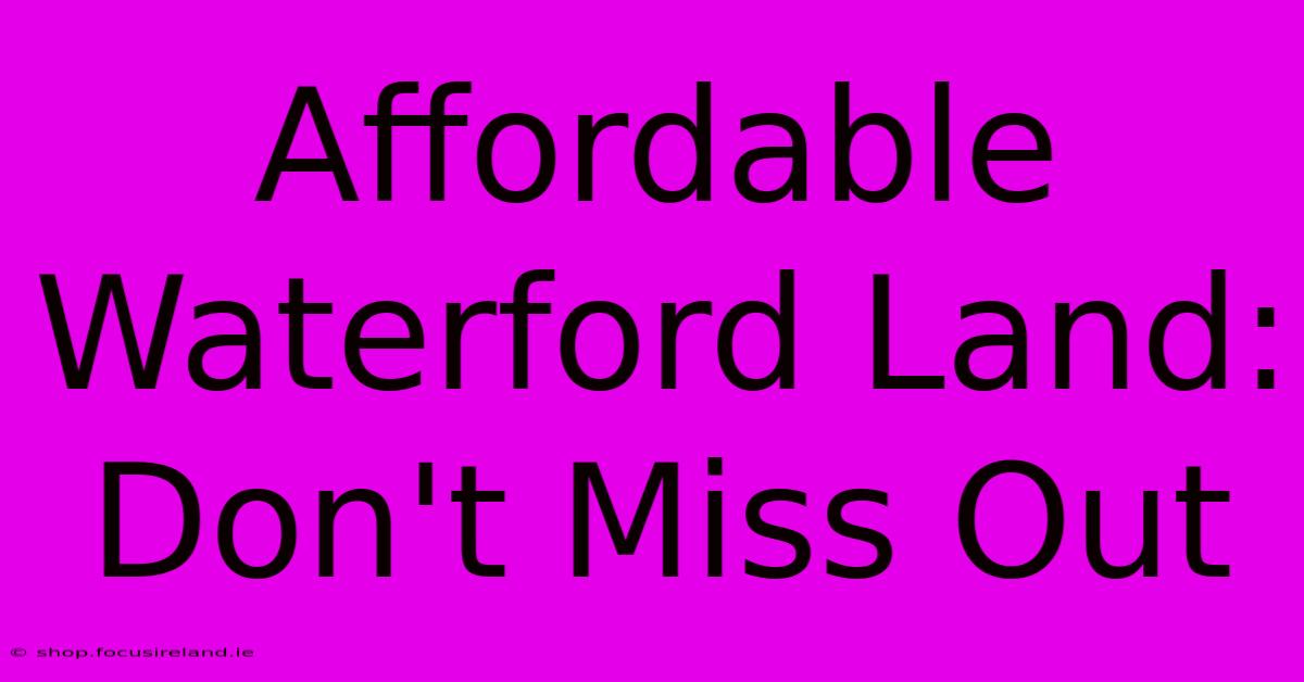 Affordable Waterford Land: Don't Miss Out