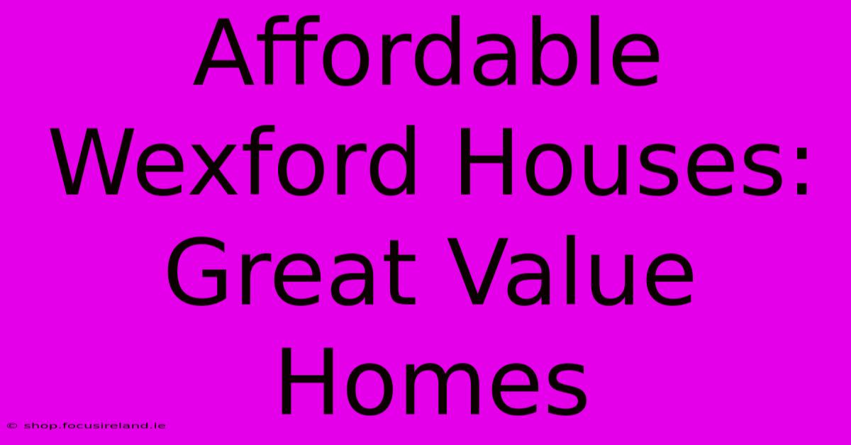 Affordable Wexford Houses: Great Value Homes