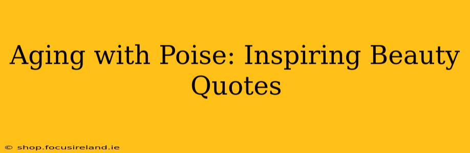 Aging with Poise: Inspiring Beauty Quotes