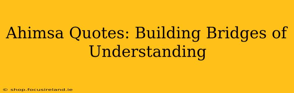 Ahimsa Quotes: Building Bridges of Understanding