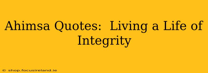 Ahimsa Quotes:  Living a Life of Integrity
